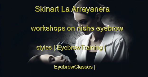 Skinart La Arrayanera workshops on niche eyebrow styles | EyebrowTraining | EyebrowClasses | SkinartTraining-Mexico